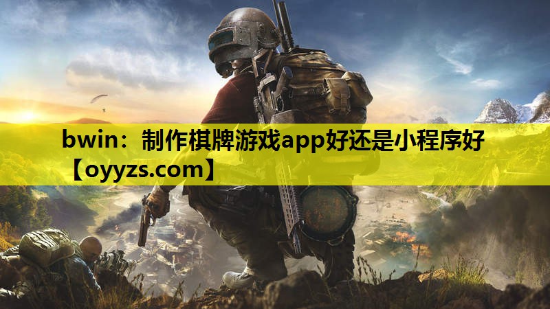 bwin：制作棋牌游戏app好还是小程序好