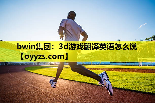 bwin集团：3d游戏翻译英语怎么说