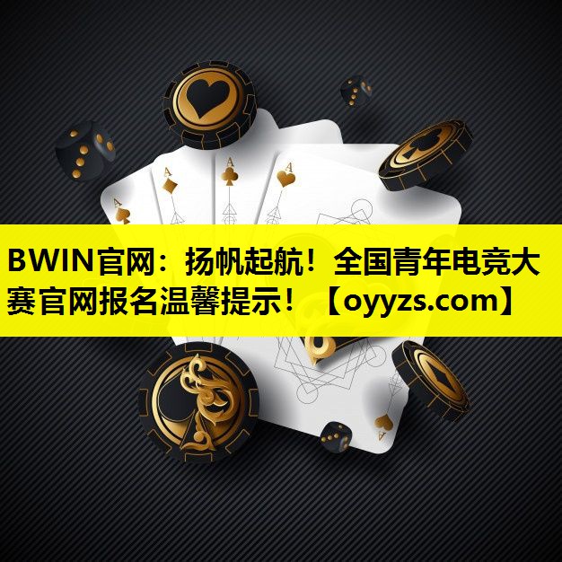 BWIN官网：扬帆起航！全国青年电竞大赛官网报名温馨提示！