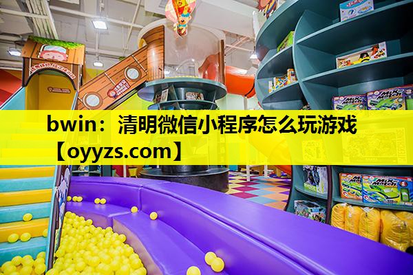 bwin：清明微信小程序怎么玩游戏