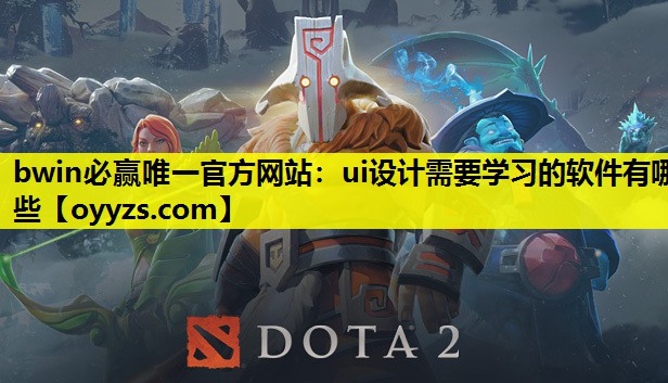 bwin必赢唯一官方网站：ui设计需要学习的软件有哪些