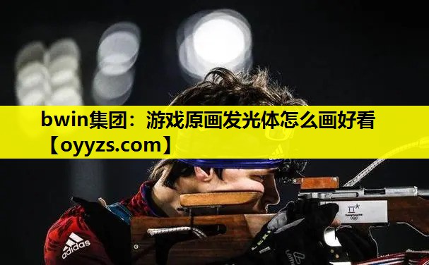 bwin集团：游戏原画发光体怎么画好看