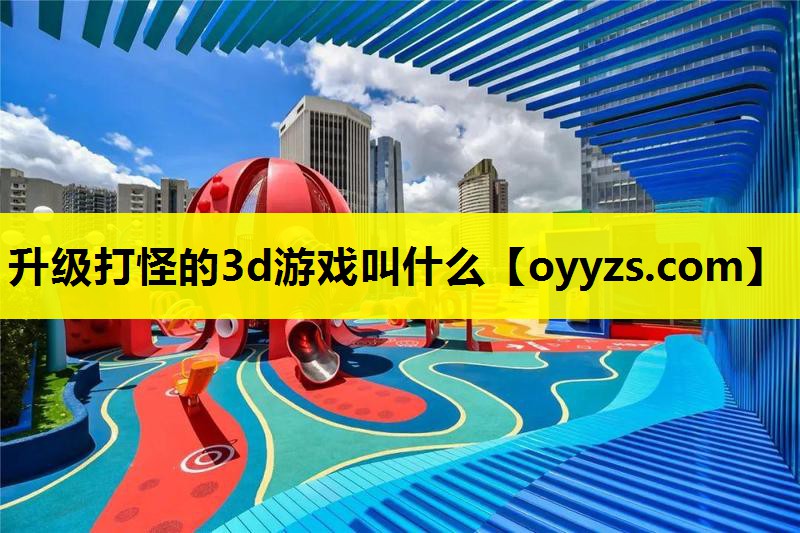 升级打怪的3d游戏叫什么