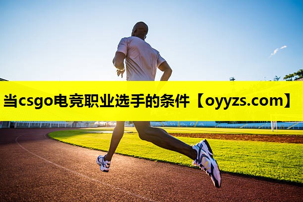 当csgo电竞职业选手的条件