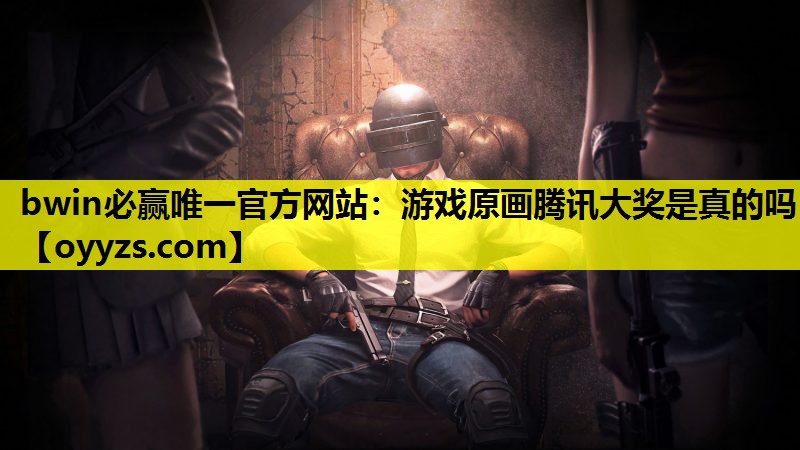 bwin必赢唯一官方网站：游戏原画腾讯大奖是真的吗